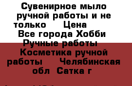 Сувенирное мыло ручной работы и не только.. › Цена ­ 120 - Все города Хобби. Ручные работы » Косметика ручной работы   . Челябинская обл.,Сатка г.